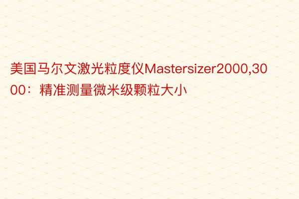 美国马尔文激光粒度仪Mastersizer2000,3000：精准测量微米级颗粒大小